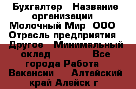 Бухгалтер › Название организации ­ Молочный Мир, ООО › Отрасль предприятия ­ Другое › Минимальный оклад ­ 30 000 - Все города Работа » Вакансии   . Алтайский край,Алейск г.